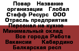 Повар › Название организации ­ Глобал Стафф Ресурс, ООО › Отрасль предприятия ­ Персонал на кухню › Минимальный оклад ­ 25 000 - Все города Работа » Вакансии   . Кабардино-Балкарская респ.